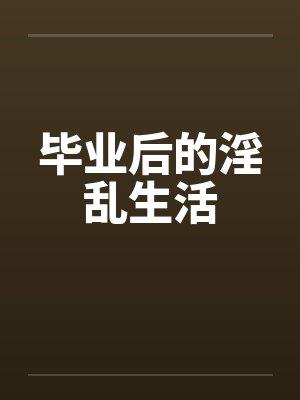 毕业后的淫乱生活