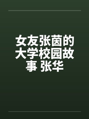 女友张茵的大学校园故事 张华