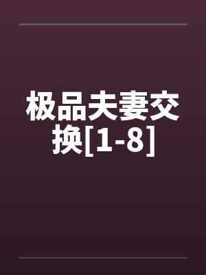 极品夫妻交换[1-8]