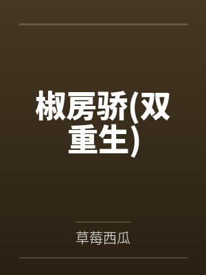 椒房骄(双重生)by草莓西瓜笔趣阁无弹窗
