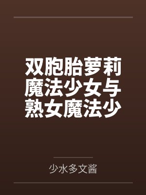 双胞胎萝莉魔法少女与熟女魔法少女妈妈的母女井